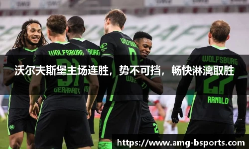 沃尔夫斯堡主场连胜，势不可挡，畅快淋漓取胜