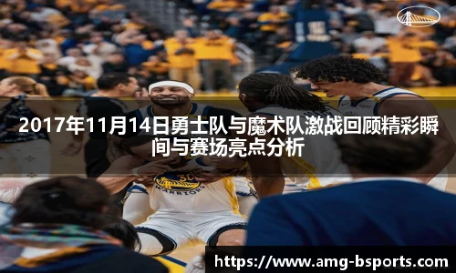 2017年11月14日勇士队与魔术队激战回顾精彩瞬间与赛场亮点分析