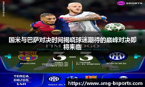 国米与巴萨对决时间揭晓球迷期待的巅峰对决即将来临